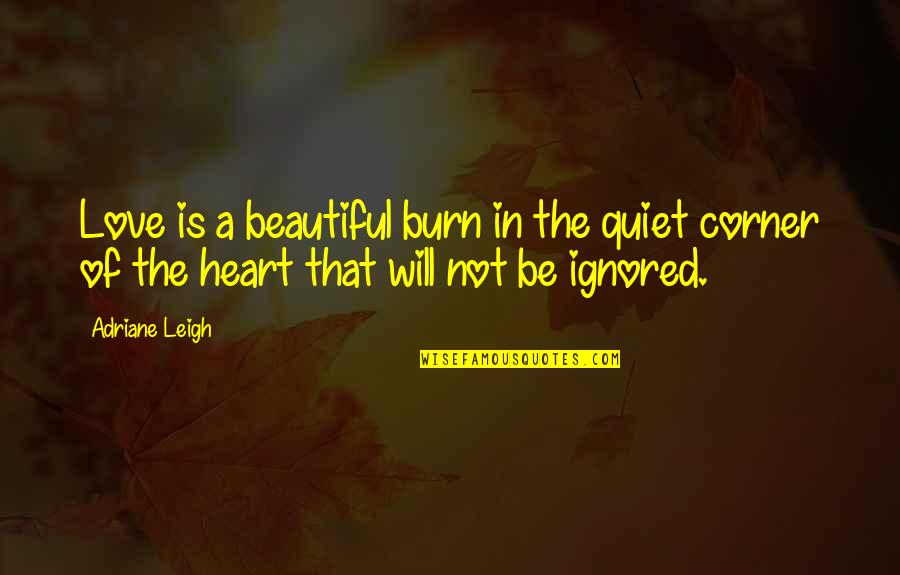 Ignored Quotes By Adriane Leigh: Love is a beautiful burn in the quiet