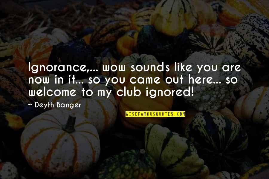 Ignored Quotes By Deyth Banger: Ignorance,... wow sounds like you are now in