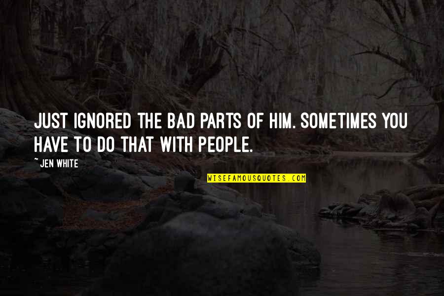 Ignored Quotes By Jen White: just ignored the bad parts of him. Sometimes