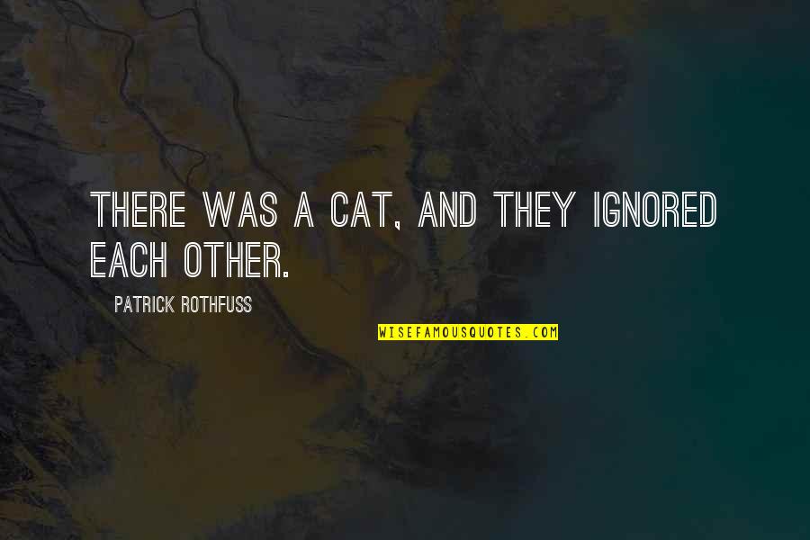 Ignored Quotes By Patrick Rothfuss: There was a cat, and they ignored each