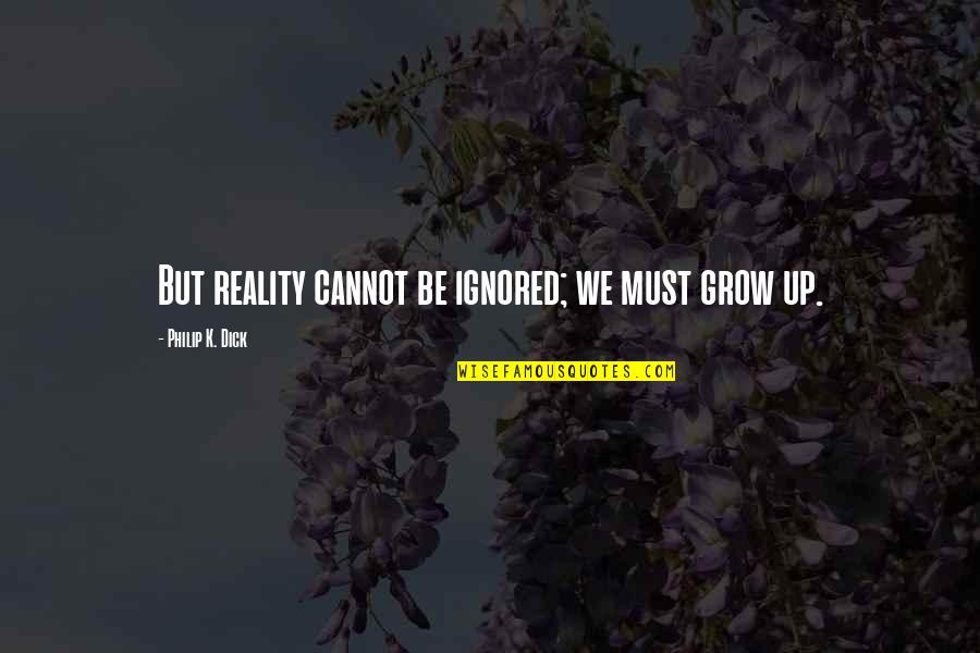 Ignored Quotes By Philip K. Dick: But reality cannot be ignored; we must grow