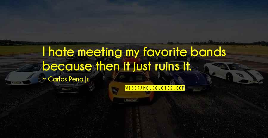 Ignorers Quotes By Carlos Pena Jr.: I hate meeting my favorite bands because then Ignorers Quotes By Carlos Pena Jr.: I hate meeting my favorite bands because then