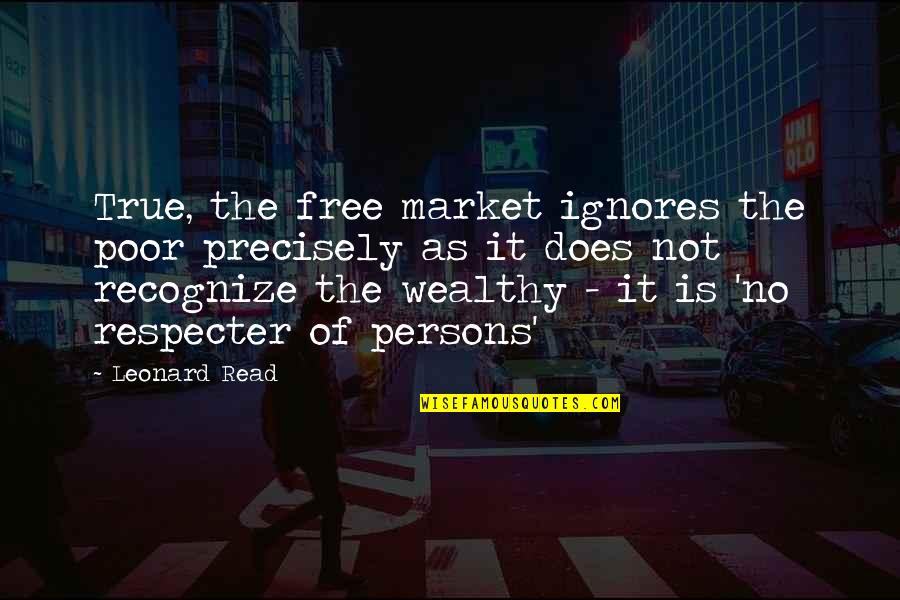 Ignores Quotes By Leonard Read: True, the free market ignores the poor precisely