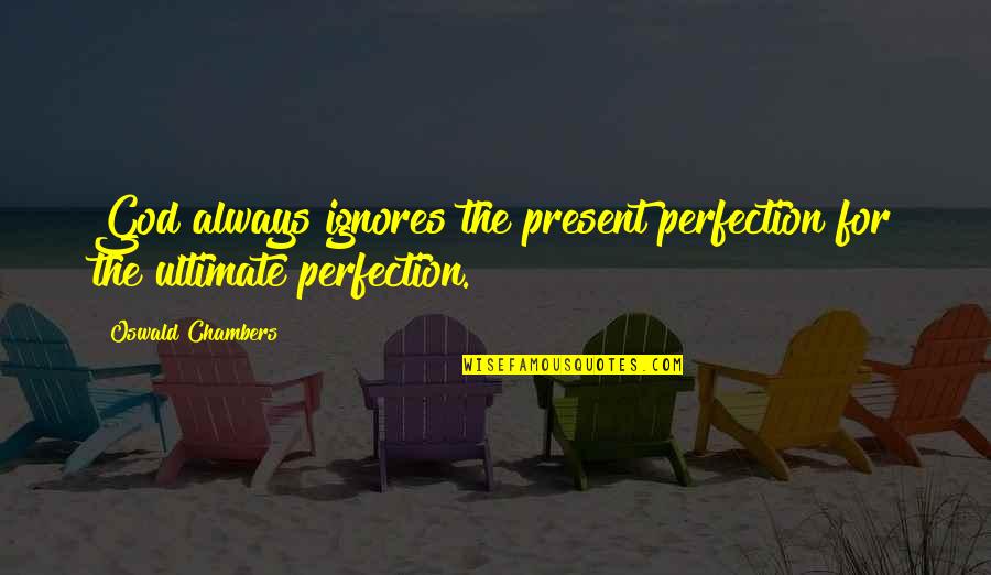 Ignores Quotes By Oswald Chambers: God always ignores the present perfection for the