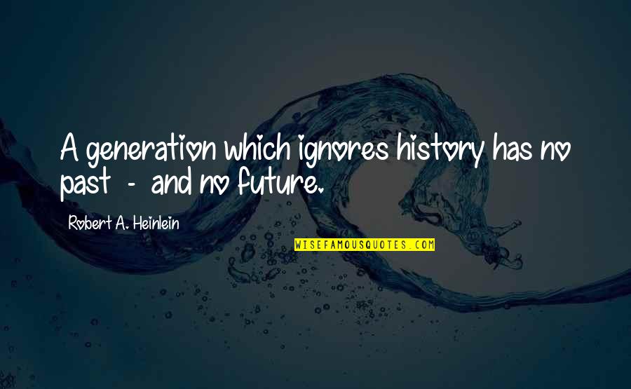 Ignores Quotes By Robert A. Heinlein: A generation which ignores history has no past