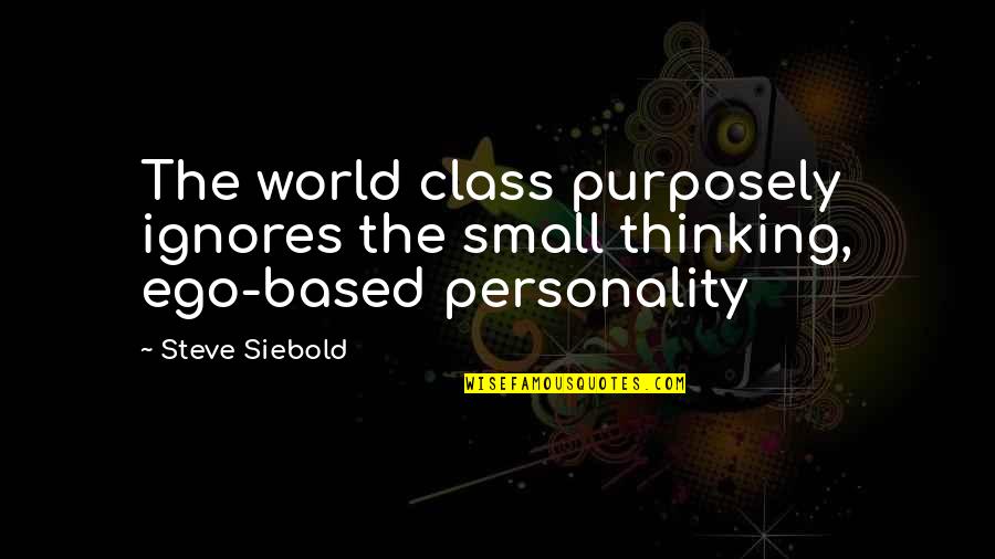Ignores Quotes By Steve Siebold: The world class purposely ignores the small thinking,