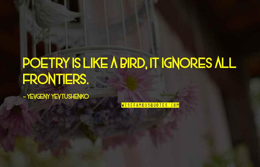 Ignores Quotes By Yevgeny Yevtushenko: Poetry is like a bird, it ignores all