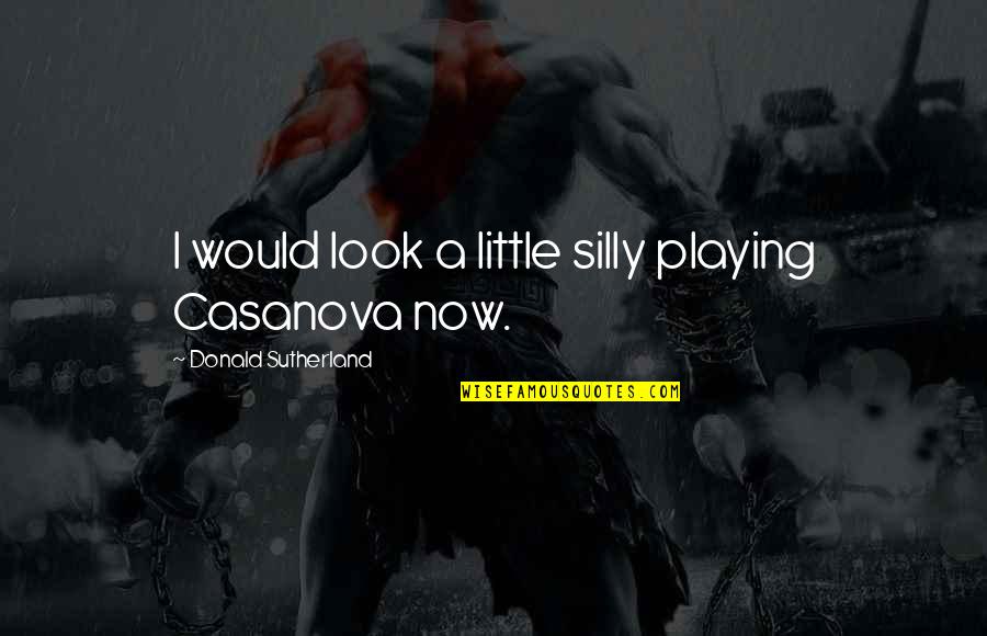 Ignoring Bullies Quotes By Donald Sutherland: I would look a little silly playing Casanova Ignoring Bullies Quotes By Donald Sutherland: I would look a little silly playing Casanova