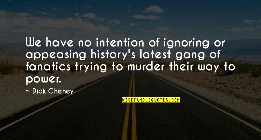 Ignoring Friends Quotes By Dick Cheney: We have no intention of ignoring or appeasing
