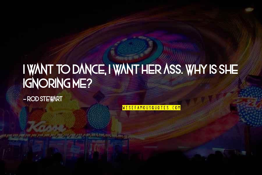 Ignoring Her Quotes By Rod Stewart: I want to dance, I want her ass.