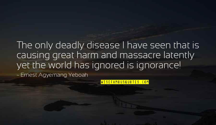 Ignoring Life Quotes By Ernest Agyemang Yeboah: The only deadly disease I have seen that