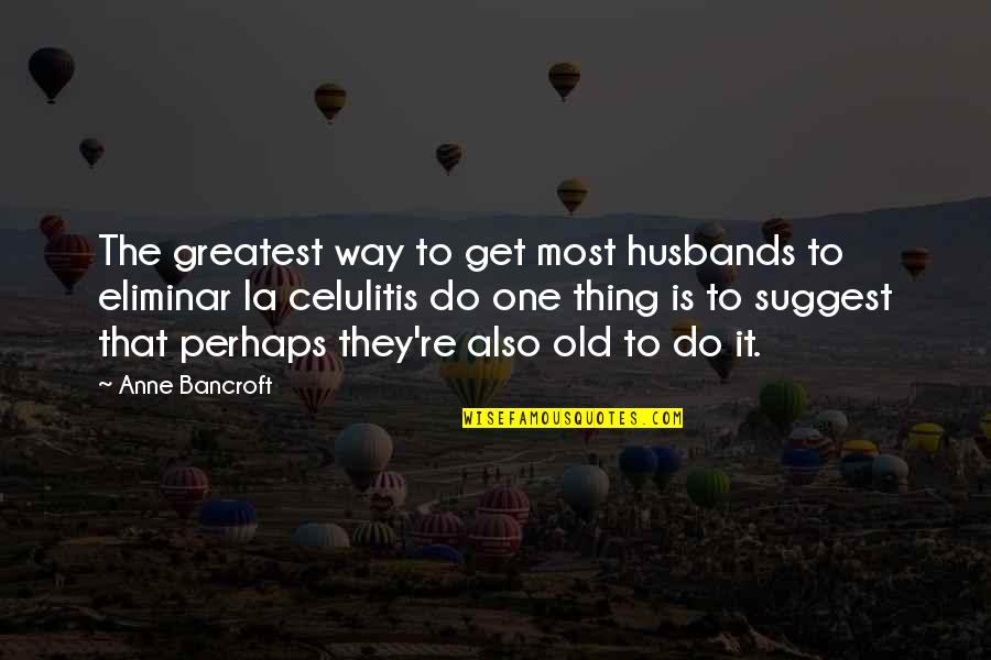 Ignoring Loved Ones Quotes By Anne Bancroft: The greatest way to get most husbands to