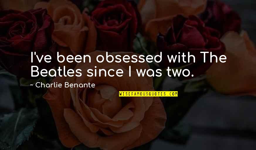 Ignoring Opinions Of Others Quotes By Charlie Benante: I've been obsessed with The Beatles since I Ignoring Opinions Of Others Quotes By Charlie Benante: I've been obsessed with The Beatles since I