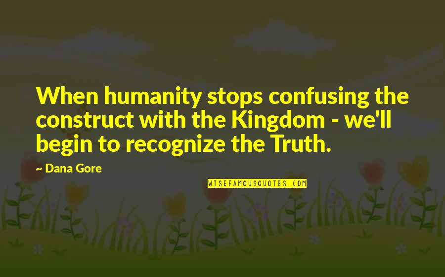 Ignoring Opinions Of Others Quotes By Dana Gore: When humanity stops confusing the construct with the Ignoring Opinions Of Others Quotes By Dana Gore: When humanity stops confusing the construct with the
