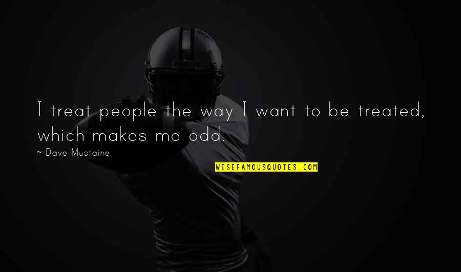 Ignoring Opinions Of Others Quotes By Dave Mustaine: I treat people the way I want to Ignoring Opinions Of Others Quotes By Dave Mustaine: I treat people the way I want to