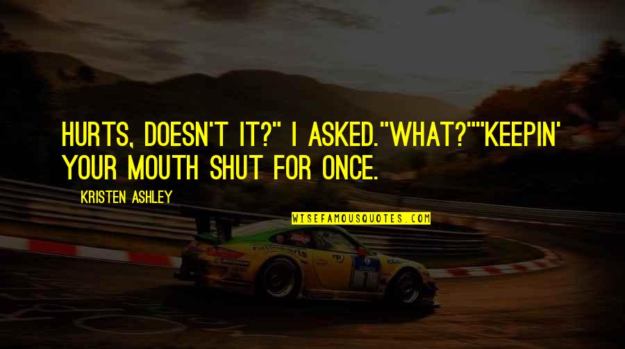 Ignoring Someone Who Hurt You Quotes By Kristen Ashley: Hurts, doesn't it?" I asked."What?""Keepin' your mouth shut