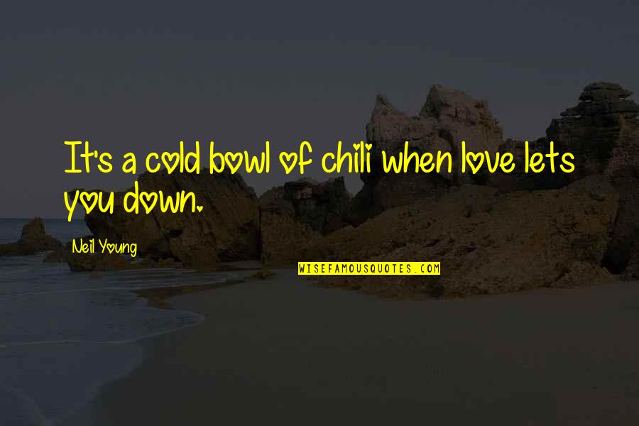 Ignoring The One You Love Quotes By Neil Young: It's a cold bowl of chili when love