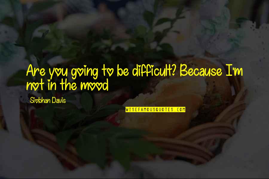 Ignoring The Past Quotes By Siobhan Davis: Are you going to be difficult? Because I'm