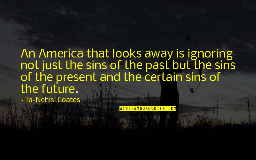 Ignoring The Past Quotes By Ta-Nehisi Coates: An America that looks away is ignoring not