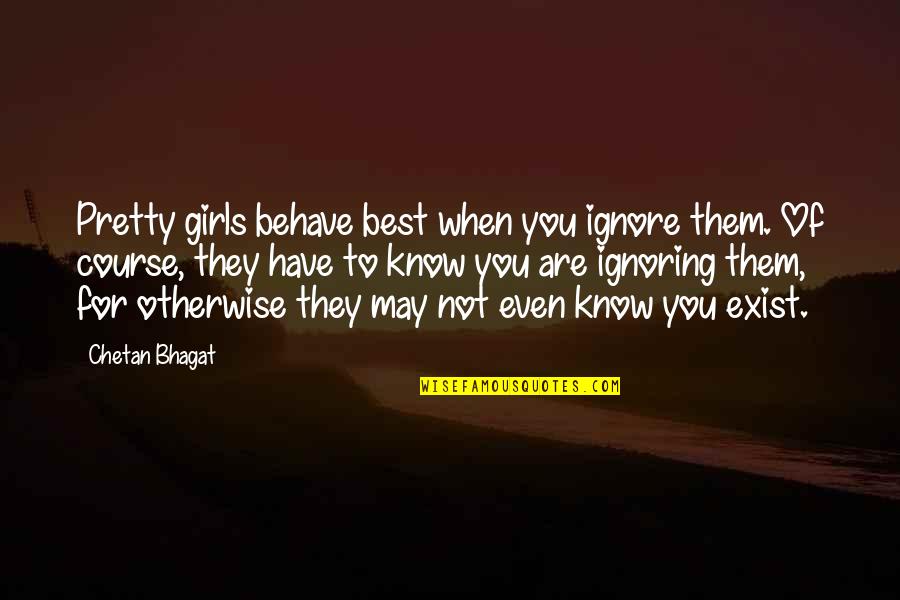 Ignoring You Quotes By Chetan Bhagat: Pretty girls behave best when you ignore them.