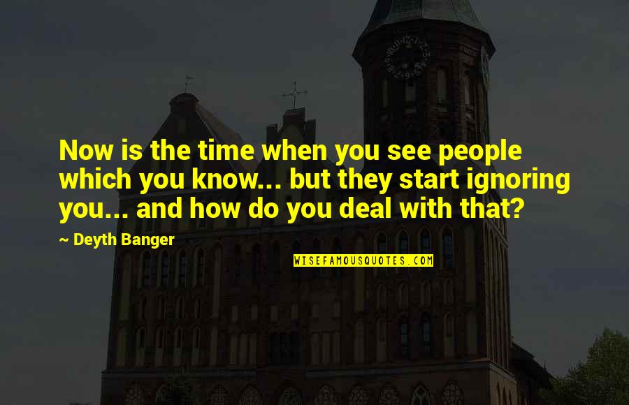 Ignoring You Quotes By Deyth Banger: Now is the time when you see people