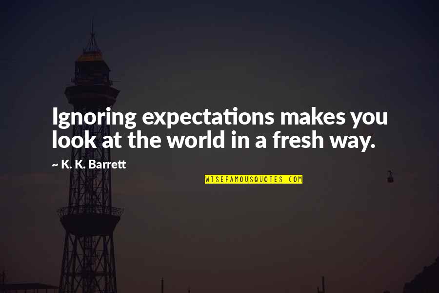 Ignoring You Quotes By K. K. Barrett: Ignoring expectations makes you look at the world