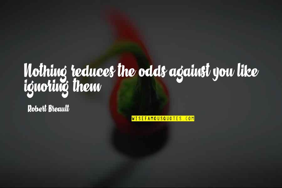 Ignoring You Quotes By Robert Breault: Nothing reduces the odds against you like ignoring