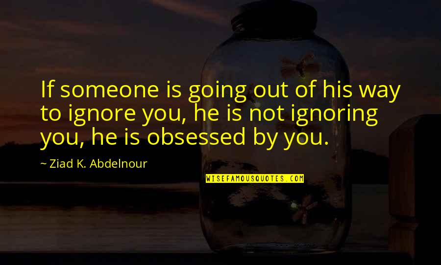 Ignoring You Quotes By Ziad K. Abdelnour: If someone is going out of his way