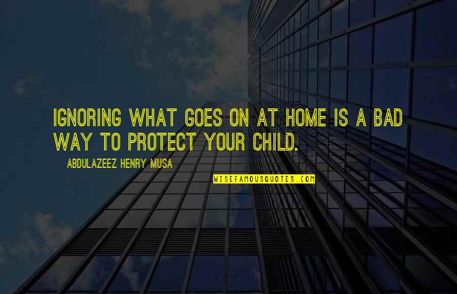 Ignoring Your Child Quotes By Abdulazeez Henry Musa: Ignoring what goes on at home is a
