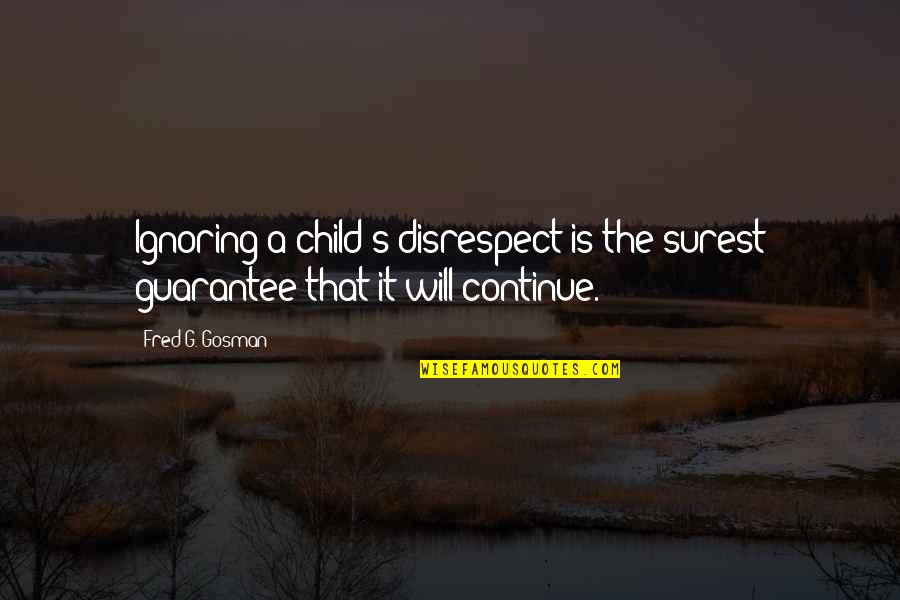 Ignoring Your Child Quotes By Fred G. Gosman: Ignoring a child's disrespect is the surest guarantee