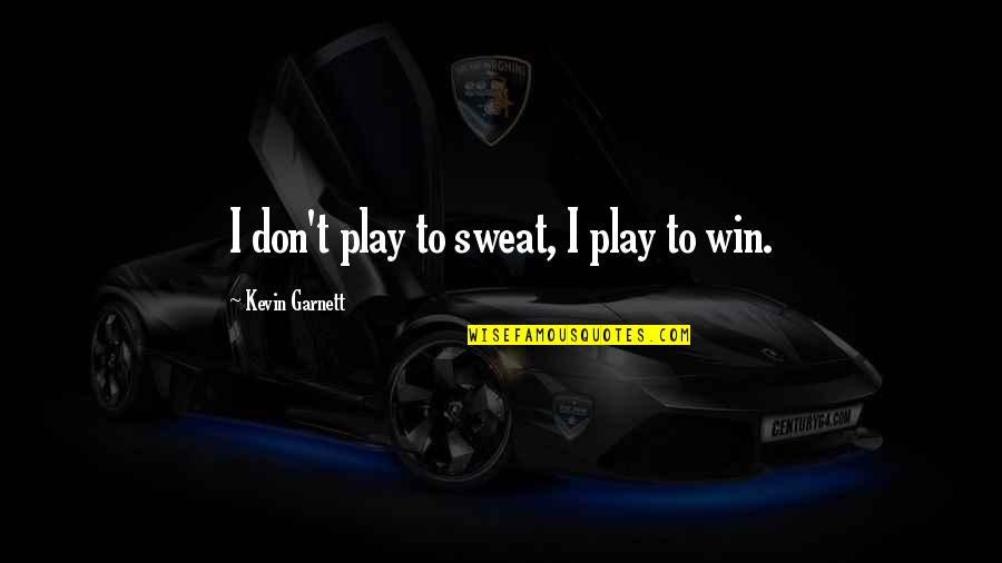 Ignoring Your Mother Quotes By Kevin Garnett: I don't play to sweat, I play to