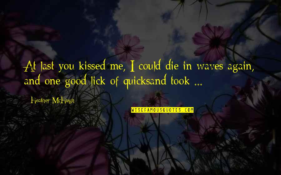 Ignoring Your Text Quotes By Heather McHugh: At last you kissed me, I could die