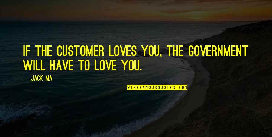Ignotius Quotes By Jack Ma: If the customer loves you, the government will