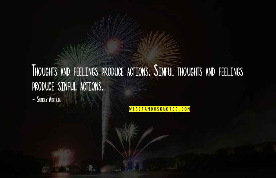 Ignotius Quotes By Sunday Adelaja: Thoughts and feelings produce actions. Sinful thoughts and Ignotius Quotes By Sunday Adelaja: Thoughts and feelings produce actions. Sinful thoughts and