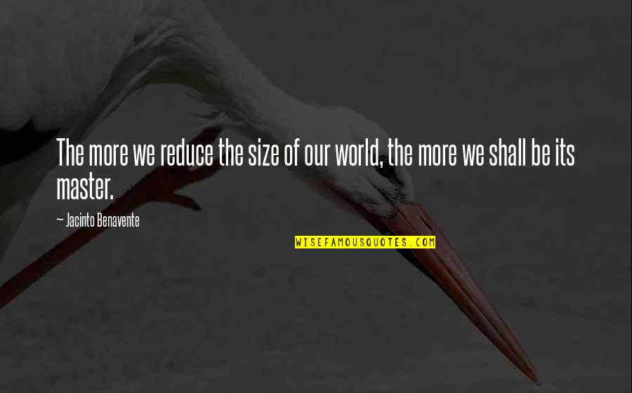 Igns Conference Quotes By Jacinto Benavente: The more we reduce the size of our Igns Conference Quotes By Jacinto Benavente: The more we reduce the size of our
