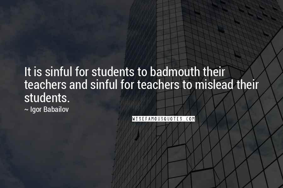 Igor Babailov quotes: It is sinful for students to badmouth their teachers and sinful for teachers to mislead their students.