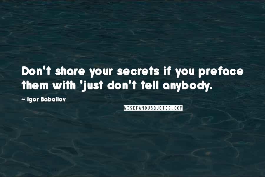 Igor Babailov quotes: Don't share your secrets if you preface them with 'just don't tell anybody. Igor Babailov quotes: Don't share your secrets if you preface them with 'just don't tell anybody.