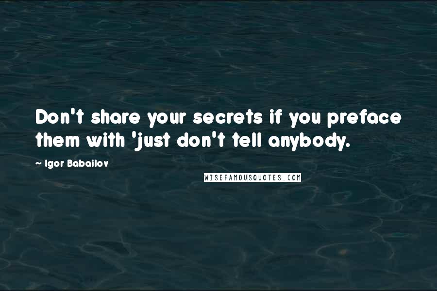 Igor Babailov quotes: Don't share your secrets if you preface them with 'just don't tell anybody.