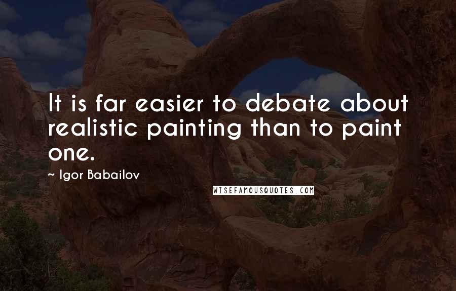 Igor Babailov quotes: It is far easier to debate about realistic painting than to paint one. Igor Babailov quotes: It is far easier to debate about realistic painting than to paint one.