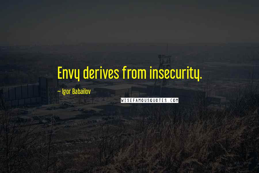 Igor Babailov quotes: Envy derives from insecurity. Igor Babailov quotes: Envy derives from insecurity.