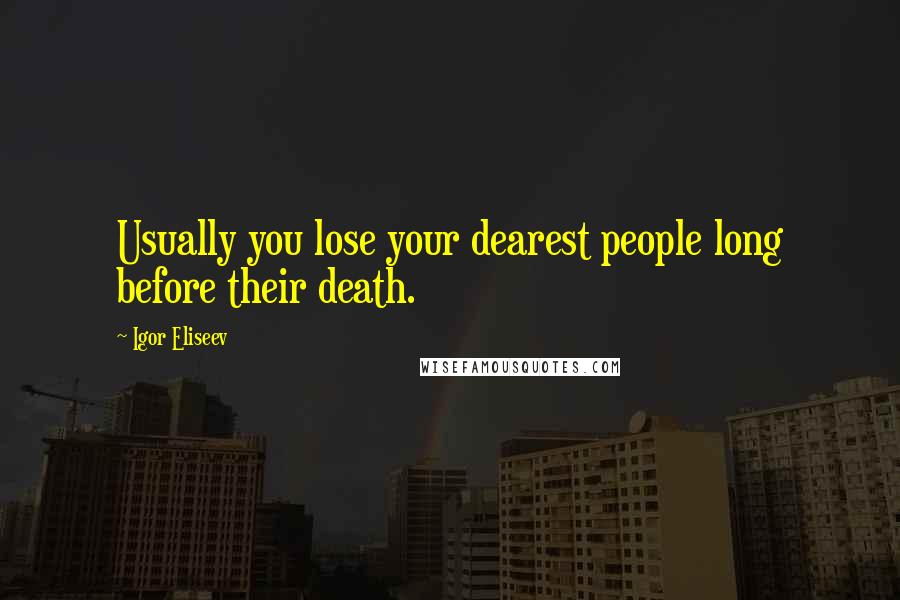 Igor Eliseev quotes: Usually you lose your dearest people long before their death.
