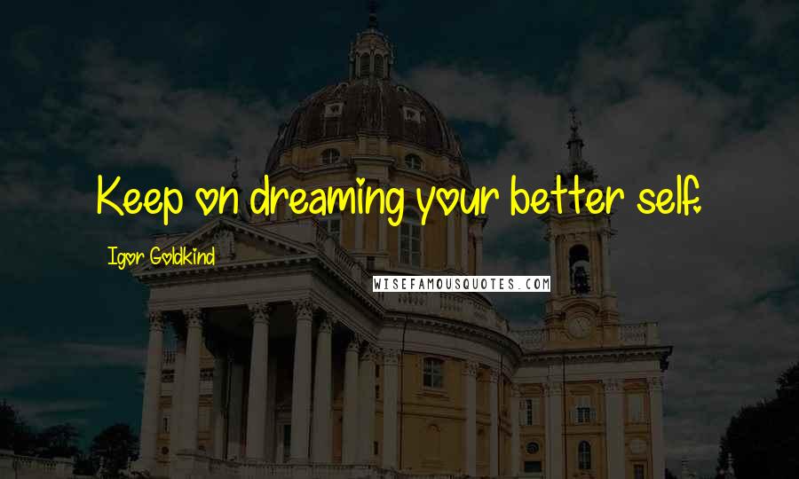 Igor Goldkind quotes: Keep on dreaming your better self.