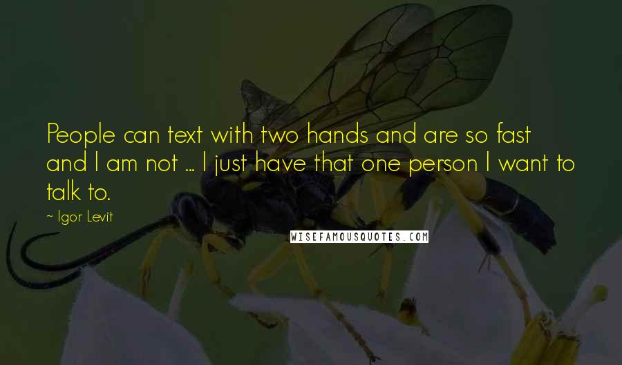 Igor Levit quotes: People can text with two hands and are so fast and I am not ... I just have that one person I want to talk to.