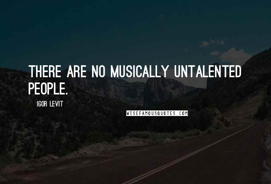 Igor Levit quotes: There are no musically untalented people.