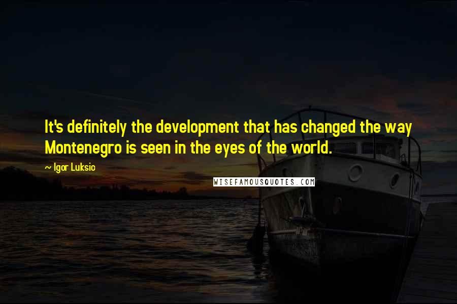 Igor Luksic quotes: It's definitely the development that has changed the way Montenegro is seen in the eyes of the world.