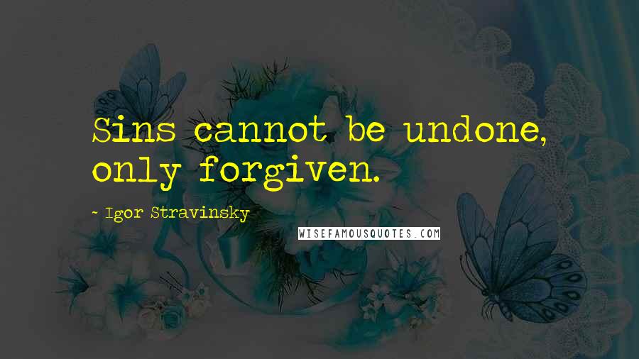 Igor Stravinsky quotes: Sins cannot be undone, only forgiven.