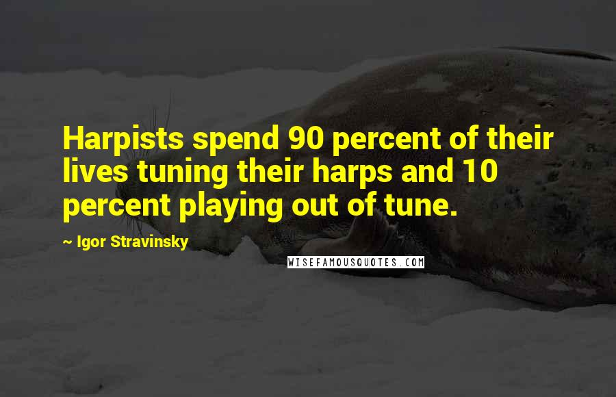 Igor Stravinsky quotes: Harpists spend 90 percent of their lives tuning their harps and 10 percent playing out of tune.