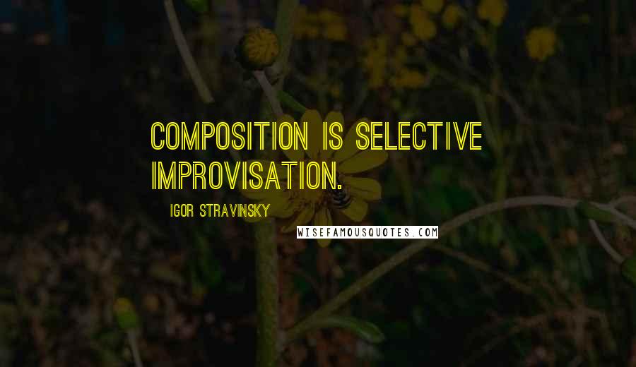 Igor Stravinsky quotes: Composition is selective improvisation.