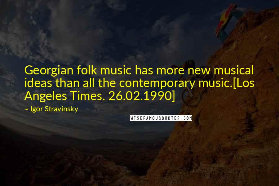 Igor Stravinsky quotes: Georgian folk music has more new musical ideas than all the contemporary music.[Los Angeles Times. 26.02.1990]