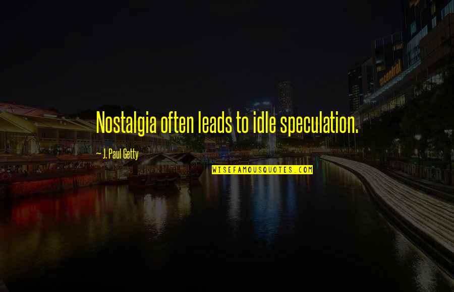 Igoris Morinas Quotes By J. Paul Getty: Nostalgia often leads to idle speculation.